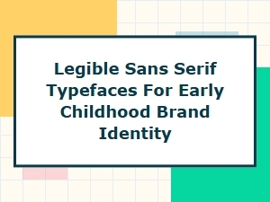 Legible Sans Serif Typefaces for Early Childhood Brands
