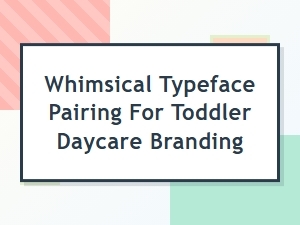 Whimsical Typeface Pairing for Toddler Daycare Branding