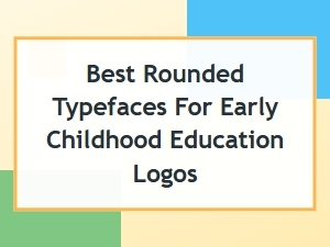 Best Rounded Typefaces for Early Childhood Logos